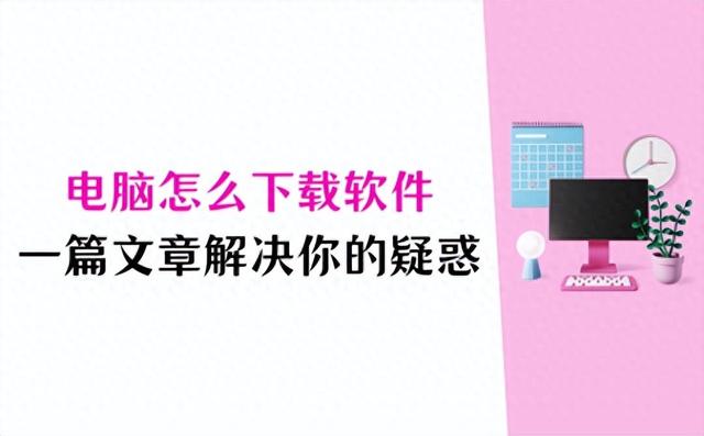 电脑怎么下载软件?一篇文章解决你的疑惑