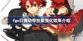 fgo日服幼帝技能强化效果介绍-fgo日服幼帝技能强化效果怎么样，FGO日服幼帝技能强化效果详解